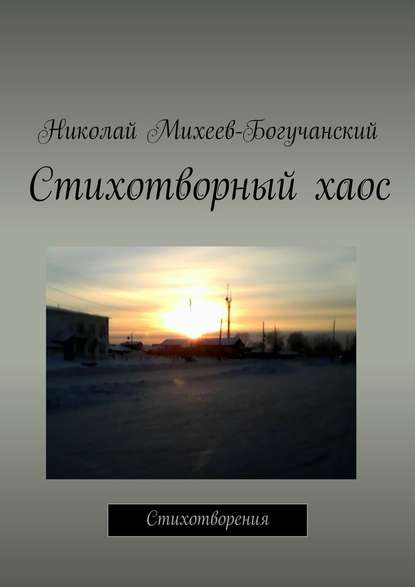 Стихотворный хаос. Стихотворения - Николай Михеев-Богучанский