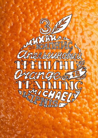 Апельсиновый трениг – 18. Orange training – 18. Книга третья. Творчество заразительно! Тренинг креативности — Михаил Кипнис