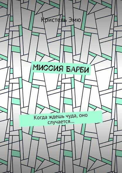 Миссия Барби. Когда ждешь чуда, оно случается… - Кристель Эмю