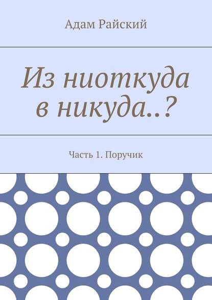 Из ниоткуда в никуда..? Часть 1. Поручик — Адам Райский