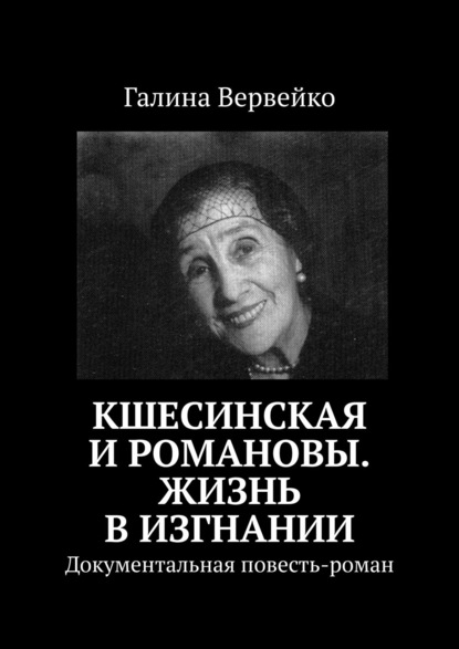 Кшесинская и Романовы. Жизнь в изгнании. Документальная повесть-роман — Галина Вервейко