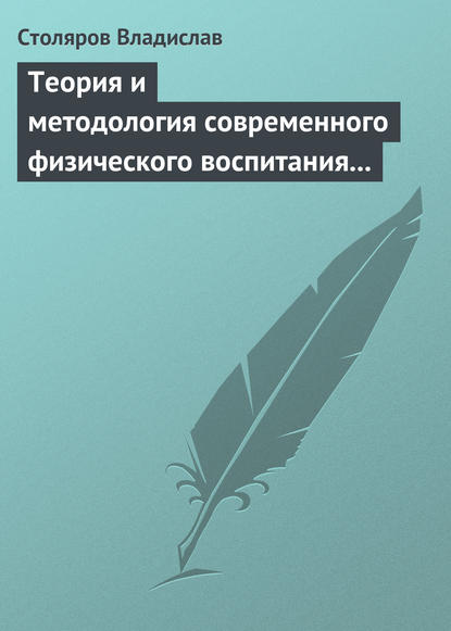 Теория и методология современного физического воспитания (состояние разработки и авторская концепция) - Владислав Иванович Столяров