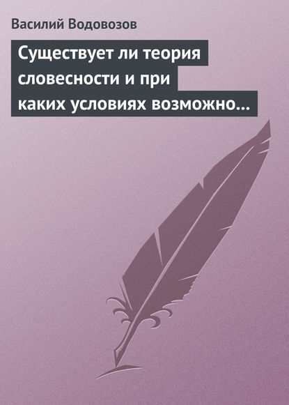 Существует ли теория словесности и при каких условиях возможно ее существование? - Василий Водовозов