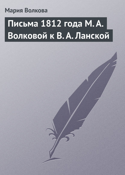 Письма 1812 года М. А. Волковой к В. А. Ланской — Мария Волкова