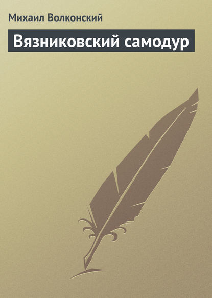 Вязниковский самодур — Михаил Волконский