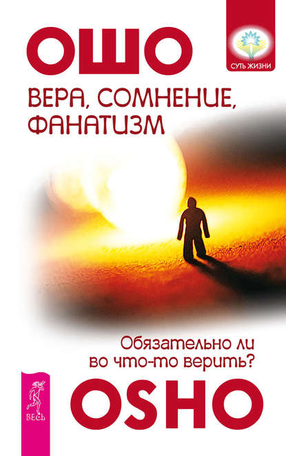 Вера, сомнение, фанатизм. Обязательно ли во что-то верить? — Бхагаван Шри Раджниш (Ошо)