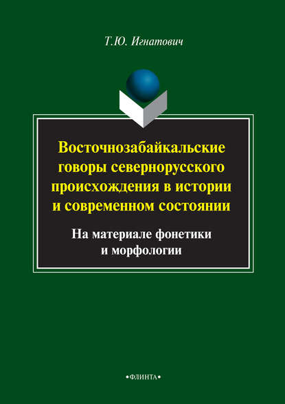 Восточнозабайкальские говоры севернорусского происхождения в истории и современном состоянии (на материале фонетики и морфологии) - Т. Ю. Игнатович