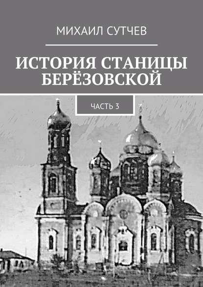 История станицы Берёзовской. Часть 3 - Михаил Сутчев