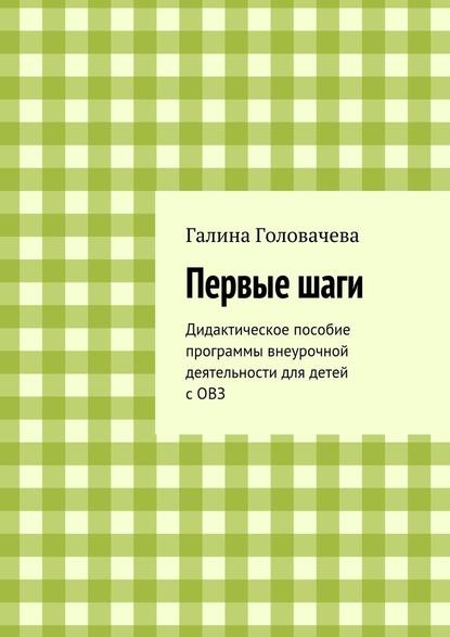 Первые шаги. Дидактическое пособие программы внеурочной деятельности для детей с ОВЗ - Галина Головачева