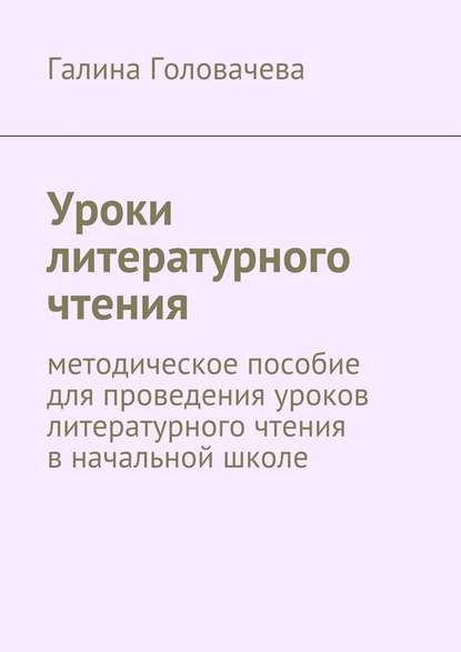 Уроки литературного чтения. методическое пособие для проведения уроков литературного чтения в начальной школе - Галина Головачева