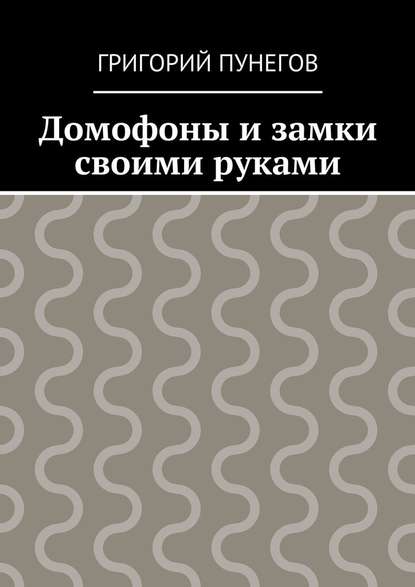 Домофоны и замки своими руками — Григорий Михайлович Пунегов