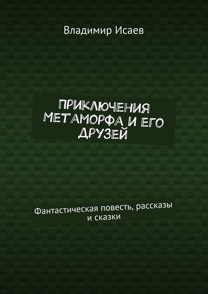 Приключения Метаморфа и его друзей. Фантастическая повесть, рассказы и сказки - Владимир Николаевич Исаев