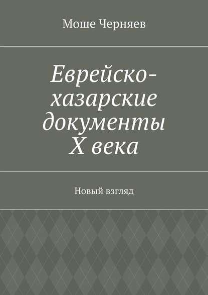 Еврейско-хазарские документы Х века. Новый взгляд - Моше Черняев