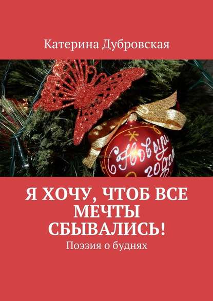 Я хочу, чтоб все мечты сбывались! Поэзия о буднях - Катерина Дубровская