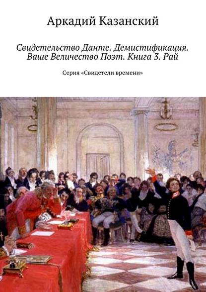 Свидетельство Данте. Демистификация. Ваше Величество Поэт. Книга 3. Рай. Серия «Свидетели времени» — Аркадий Казанский