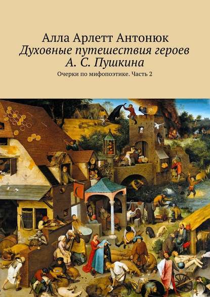 Духовные путешествия героев А. С. Пушкина. Очерки по мифопоэтике. Часть 2 - Алла Арлетт Антонюк