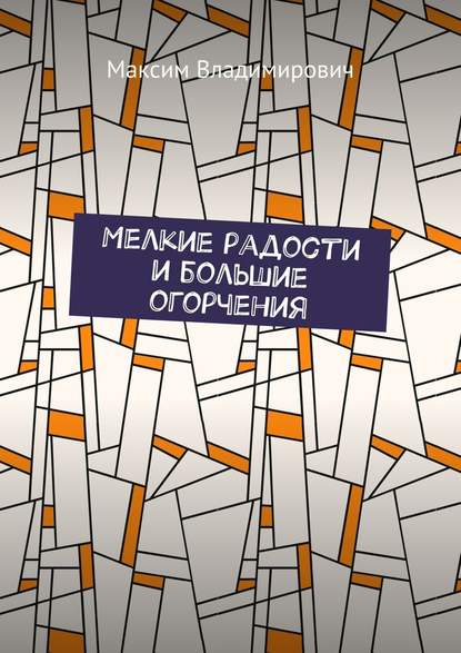 Мелкие радости и большие огорчения - Максим Владимирович