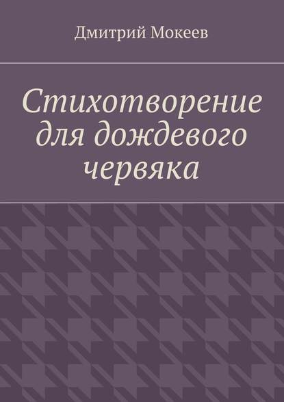 Стихотворение для дождевого червяка. Драма в микромире - Дмитрий Геннадьевич Мокеев