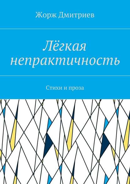 Лёгкая непрактичность. Стихи и проза — Жорж Дмитриев