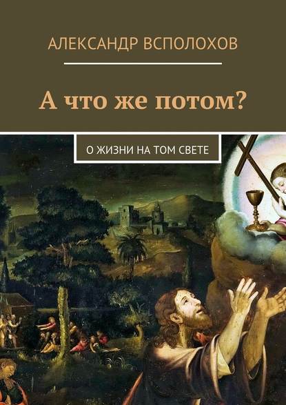 А что же потом? О жизни на том свете - Александр Всполохов