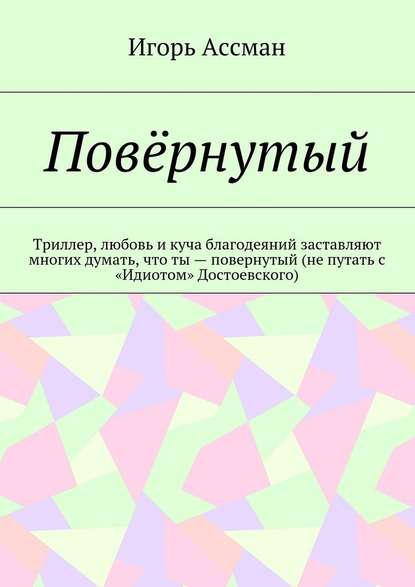 Повёрнутый. Триллер, любовь и куча благодеяний заставляют многих думать, что ты – повернутый (не путать с «Идиотом» Достоевского) - Игорь Ассман