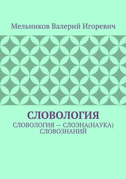 СЛОВОЛОГИЯ. СЛОВОЛОГИЯ – СЛОЭНА(НАУКА) СЛОВОЗНАНИЙ - Валерий Игоревич Мельников