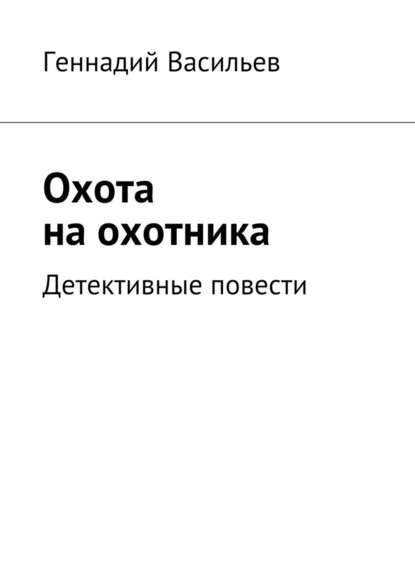 Охота на охотника. Детективные повести — Геннадий Васильев