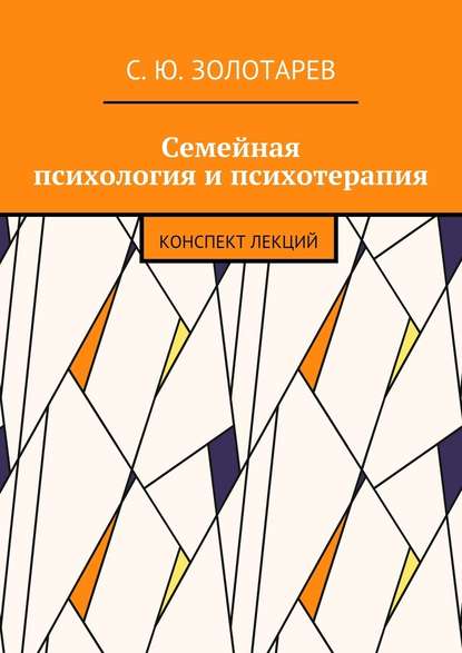 Семейная психология и психотерапия. Конспект лекций — С. Ю. Золотарев