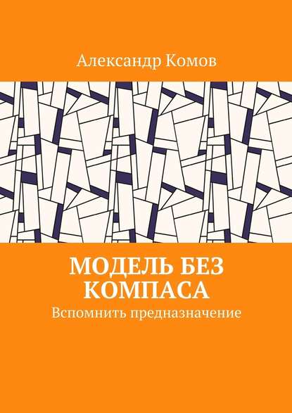 Модель без компаса. Вспомнить предназначение — Александр Комов