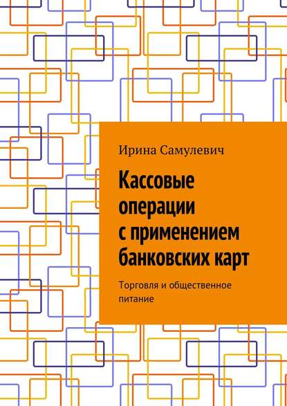 Кассовые операции с применением банковских карт. Торговля и общественное питание - Ирина Алексеевна Самулевич