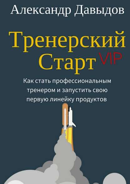 Тренерский Старт. Как стать профессиональным тренером и запустить свою первую линейку продуктов - Александр Давыдов