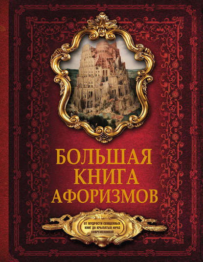 Большая книга афоризмов. От мудрости священных книг до крылатых фраз современников - Группа авторов