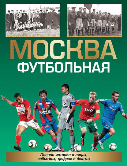 Москва футбольная. Полная история в лицах, событиях, цифрах и фактах — Александр Савин