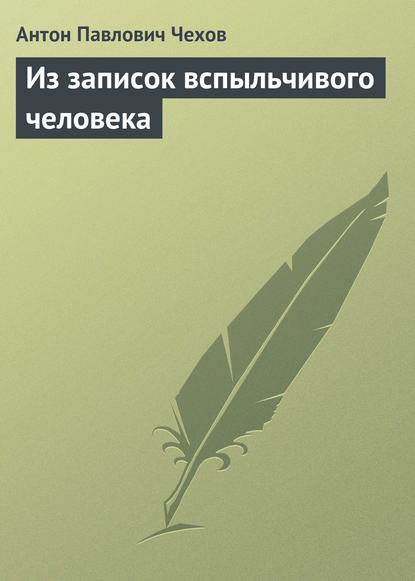 Из записок вспыльчивого человека - Антон Чехов