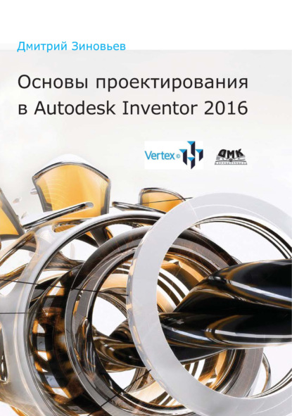 Основы проектирования в Autodesk Inventor 2016 — Дмитрий Зиновьев