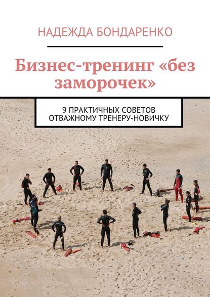 Бизнес-тренинг «без заморочек». 9 практичных советов отважному тренеру-новичку - Надежда Бондаренко