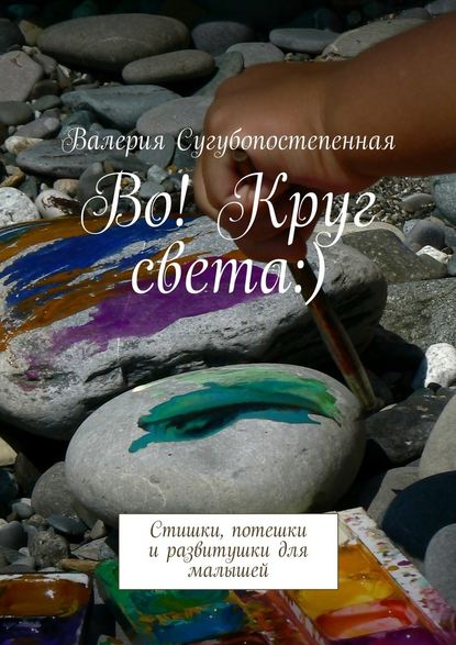 Во! Круг света:). Стишки, потешки и развитушки для малышей - Валерия Сугубопостепенная