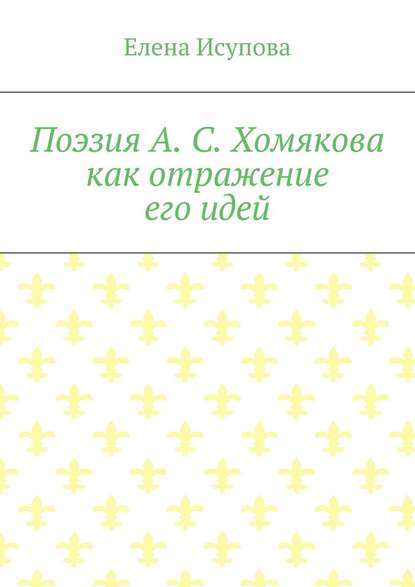 Поэзия А. С. Хомякова как отражение его идей - Елена Исупова