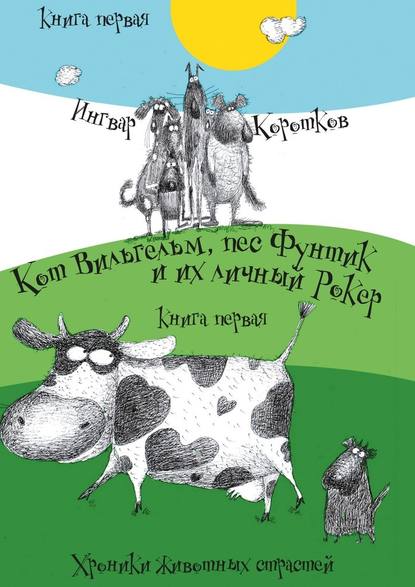 Кот Вильгельм, пес Фунтик и их личный Рокер. Хроники животных страстей. Книга первая — Ингвар Коротков