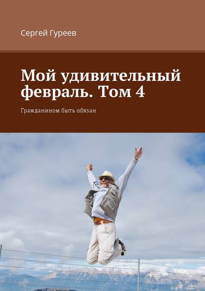 Мой удивительный февраль. Том 4. Гражданином быть обязан - Сергей Гуреев