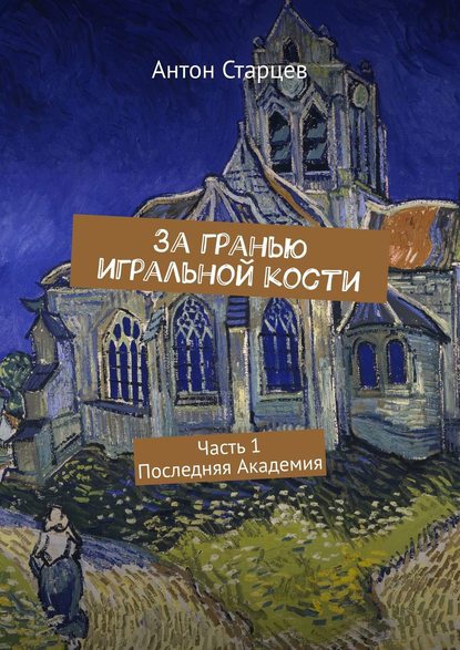 За гранью игральной кости. Часть 1. Последняя Академия — Антон Старцев