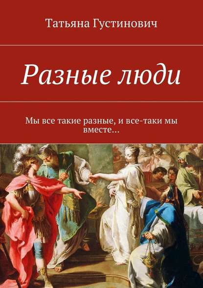 Разные люди. Мы все такие разные, и все-таки мы вместе… - Татьяна Анатольевна Густинович