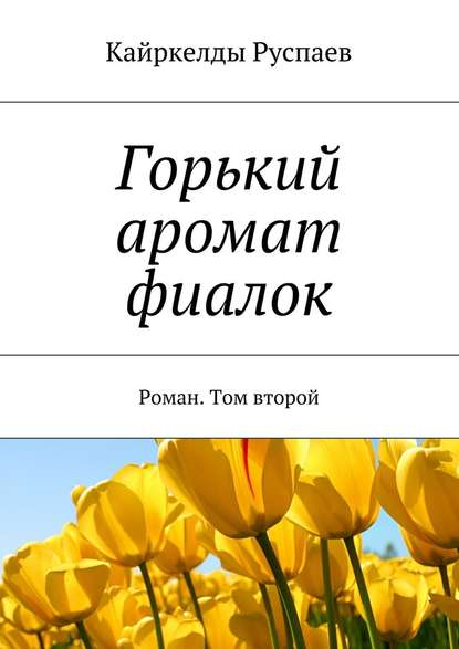 Горький аромат фиалок. Роман. Том второй — Кайркелды Руспаев