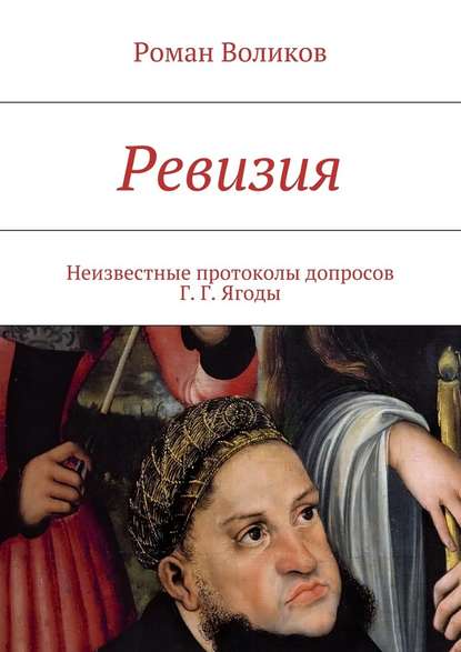 Ревизия. Неизвестные протоколы допросов Г. Г. Ягоды — Роман Воликов