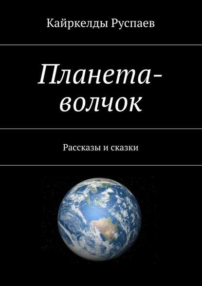 Планета-волчок. Рассказы и сказки - Кайркелды Руспаев