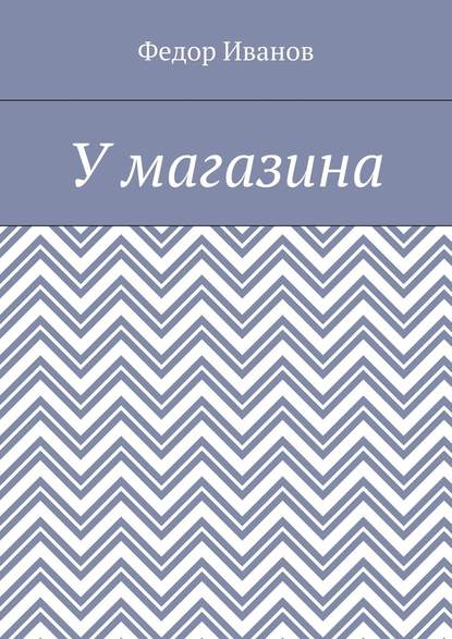 У магазина - Федор Федорович Иванов