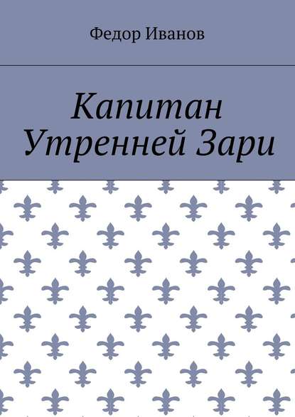 Капитан Утренней Зари — Федор Федорович Иванов