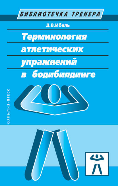 Терминология атлетических упражнений в бодибилдинге - Д. В. Ибель