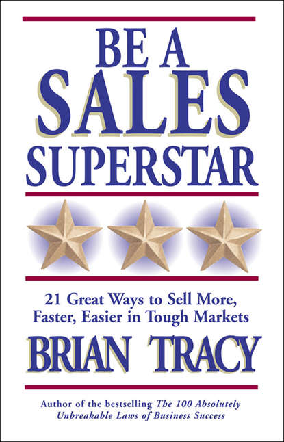 Be a Sales Superstar. 21 Great Ways to Sell More, Faster, Easier in Tough Markets - Брайан Трейси