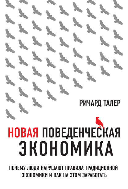 Новая поведенческая экономика. Почему люди нарушают правила традиционной экономики и как на этом заработать — Ричард Талер